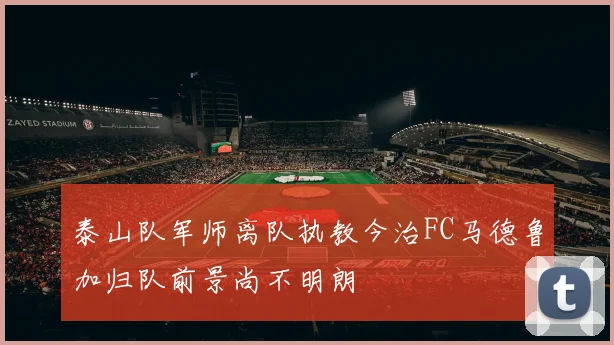 泰山队军师离队执教今治FC马德鲁加归队前景尚不明朗