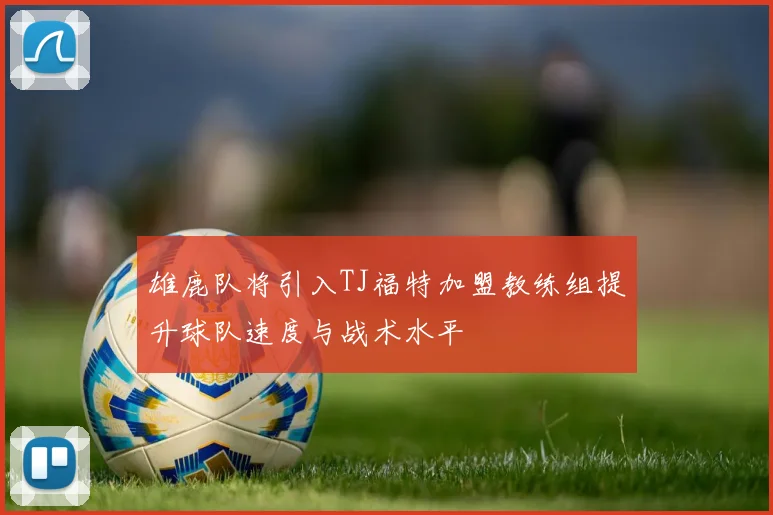 雄鹿队将引入TJ福特加盟教练组提升球队速度与战术水平