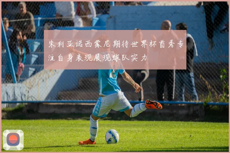 朱利亚诺西蒙尼期待世界杯首秀专注自身表现展现球队实力