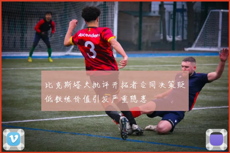 比克斯塔夫批评开拓者合同决策贬低教练价值引发严重隐患