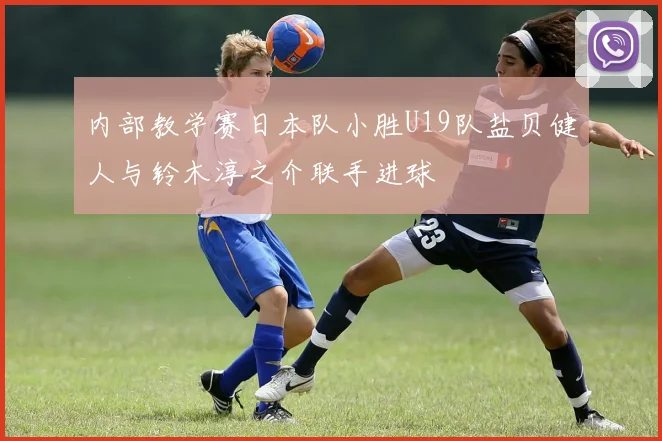 内部教学赛日本队小胜U19队盐贝健人与铃木淳之介联手进球