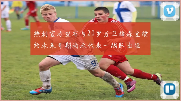 热刺官方宣布与20岁后卫梅森金续约未来可期尚未代表一线队出场