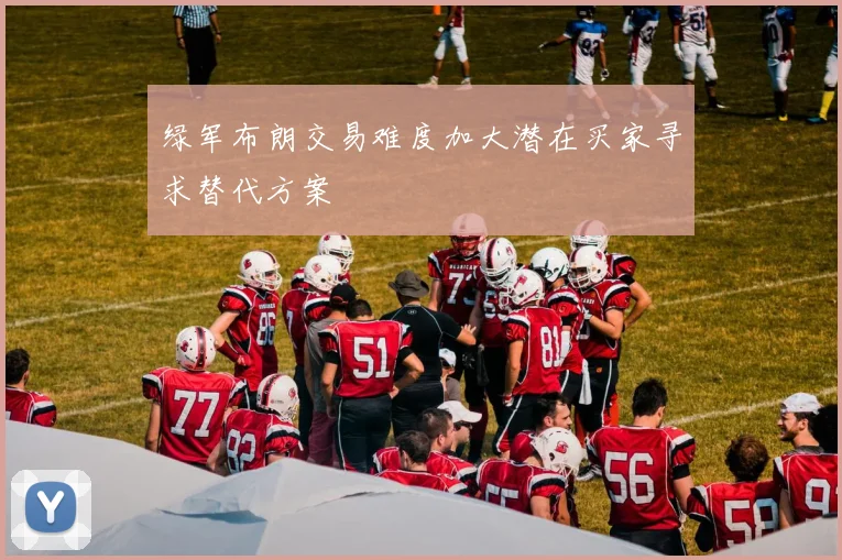 绿军布朗交易难度加大潜在买家寻求替代方案